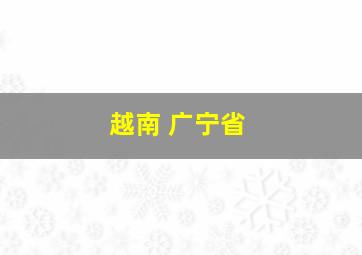 越南 广宁省